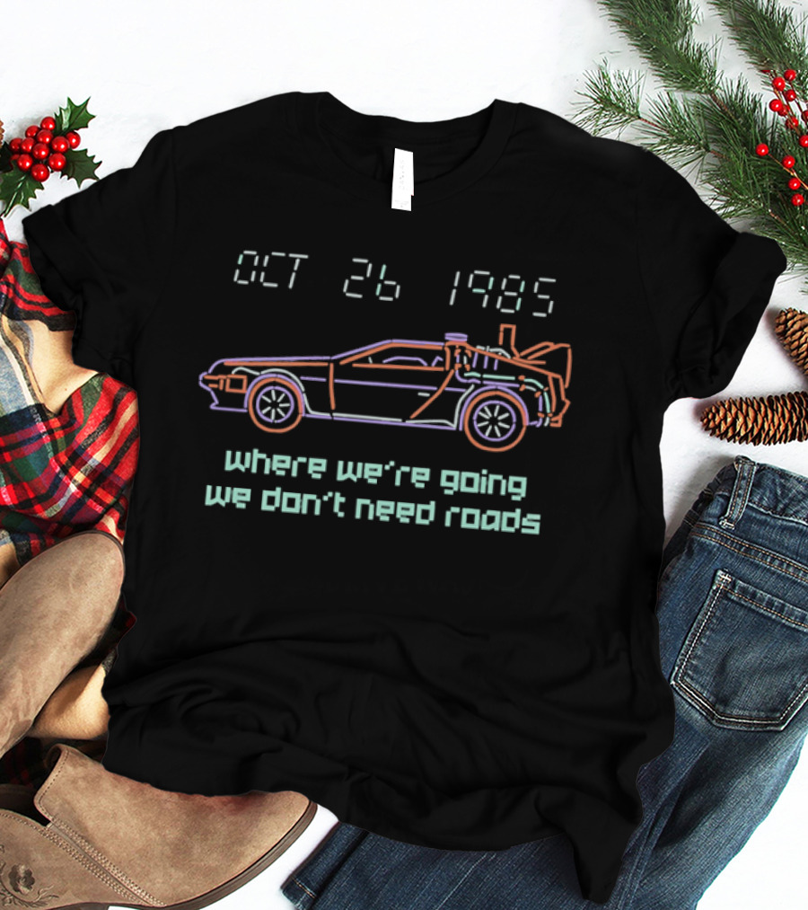 Delorean Time Machine Oct 26 1985 Where We're Going We Don't Need Roads T-Shirt