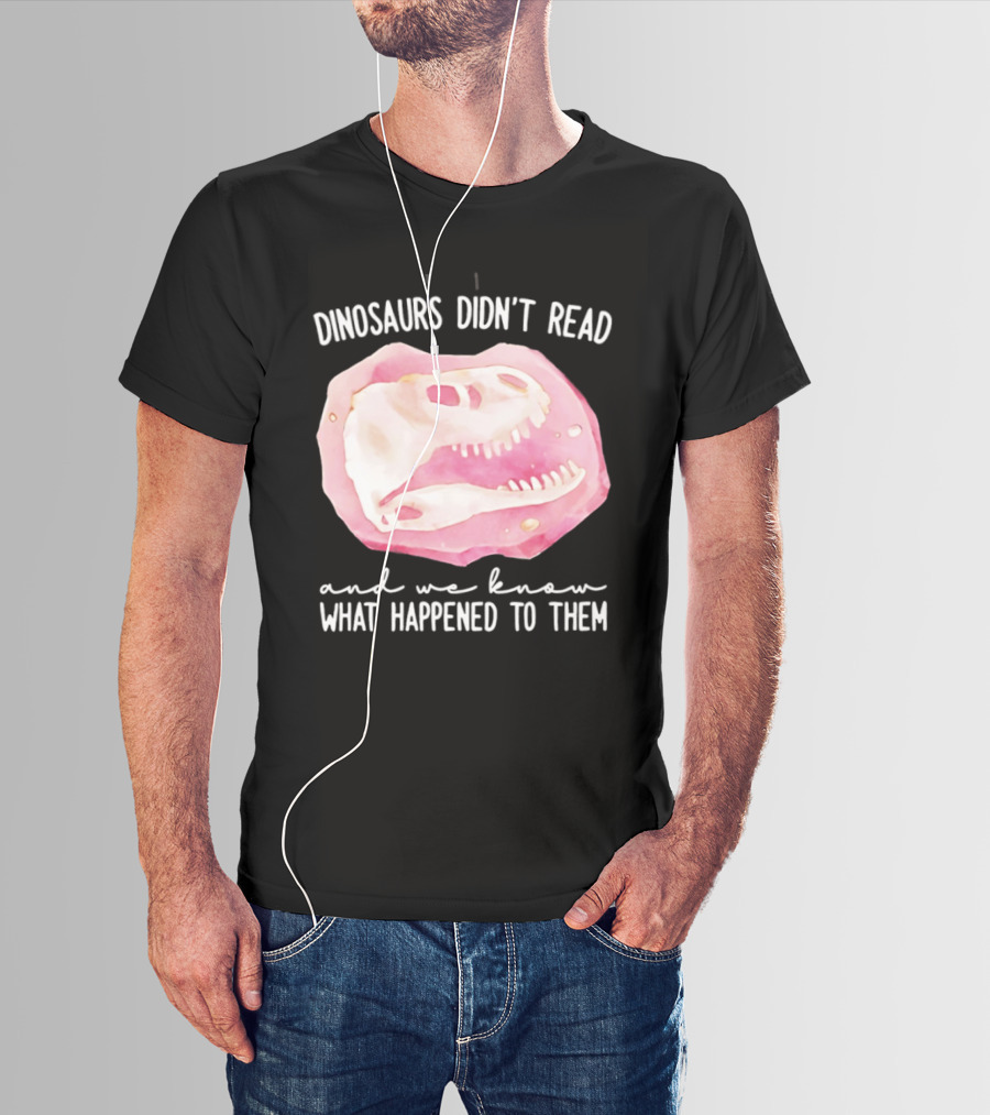 Dinosaurs Didn't Read And We Know What Happened To Them Skull T-Shirt