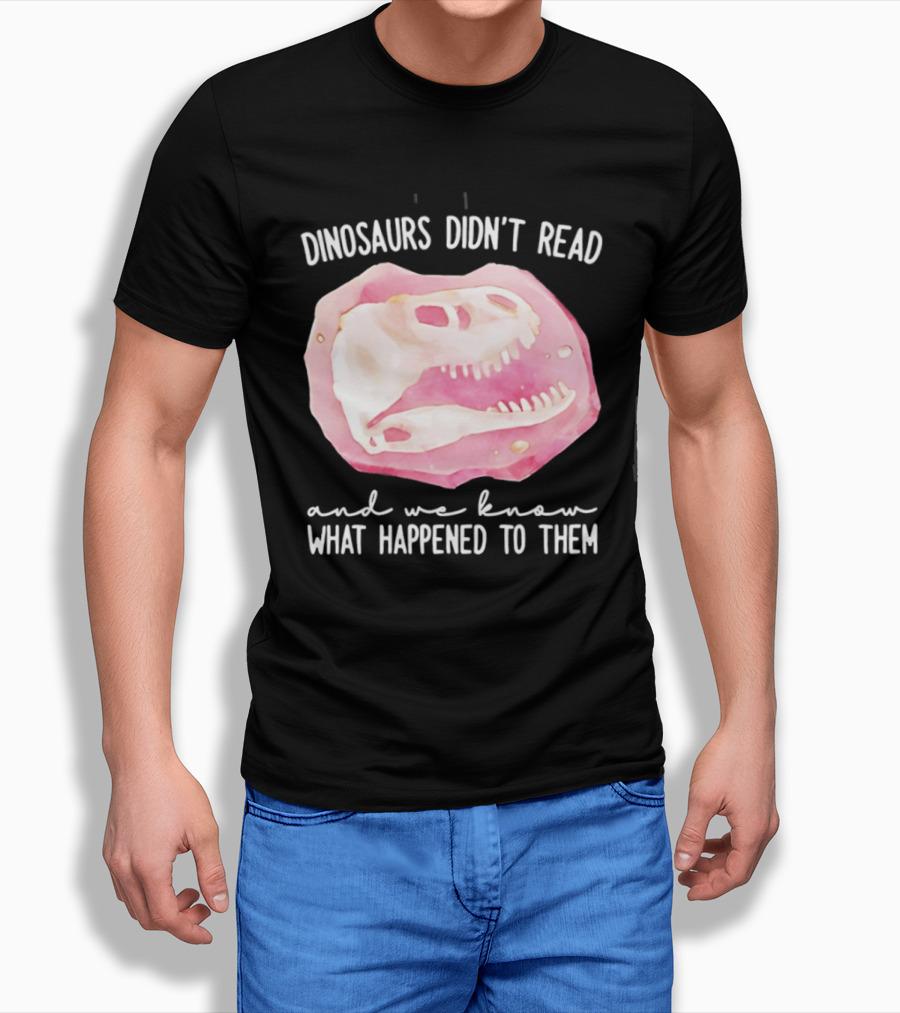 Dinosaurs Didn't Read And We Know What Happened To Them Skull T-Shirt