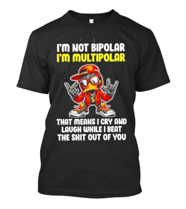 I'm Not Bipolar I'm Multipolar Cry Laugh Beat You Duck T-Shirt