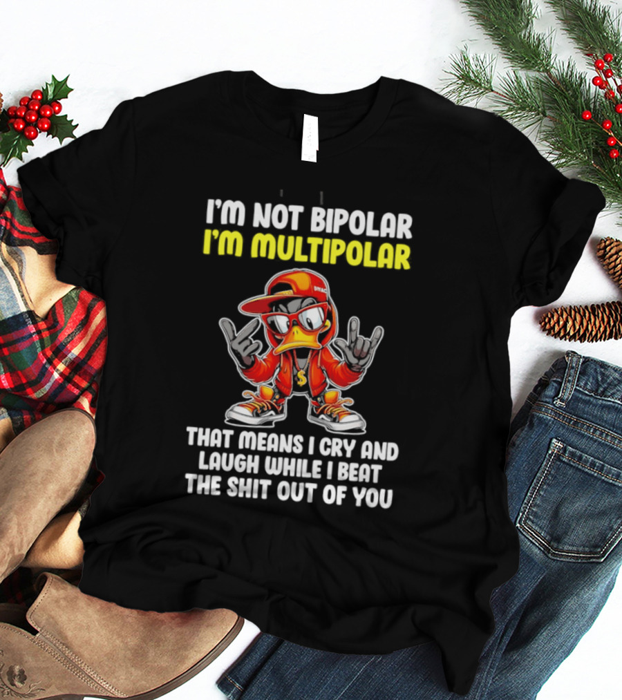 I'm Not Bipolar I'm Multipolar Cry Laugh Beat You Duck T-Shirt