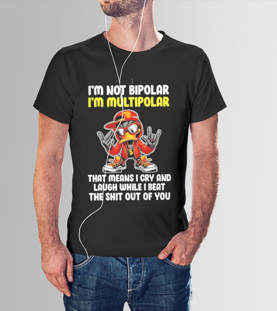 I'm Not Bipolar I'm Multipolar Cry Laugh Beat You Duck T-Shirt