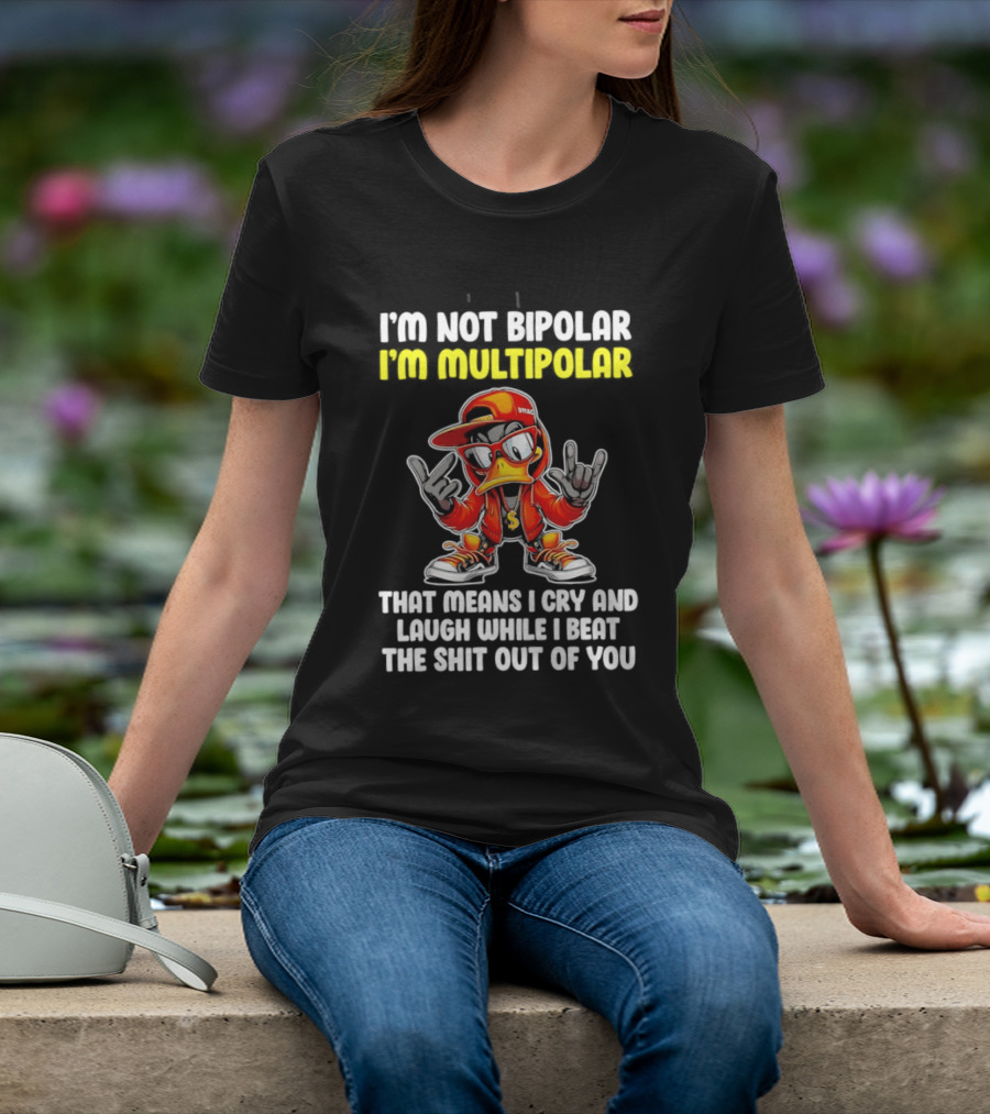 I'm Not Bipolar I'm Multipolar Cry Laugh Beat You Duck T-Shirt