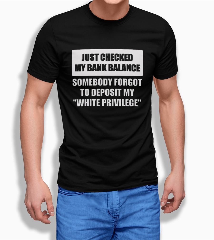 Just Checked My Bank Balance Somebody Forgot To Deposit My White Privilege T-Shirt