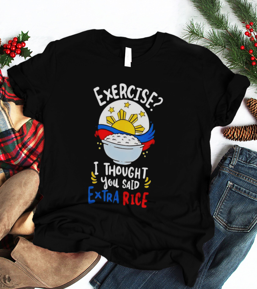 Exercise I Thought You Said Extra Rice Filipino Flag Sun Humor T-Shirt
