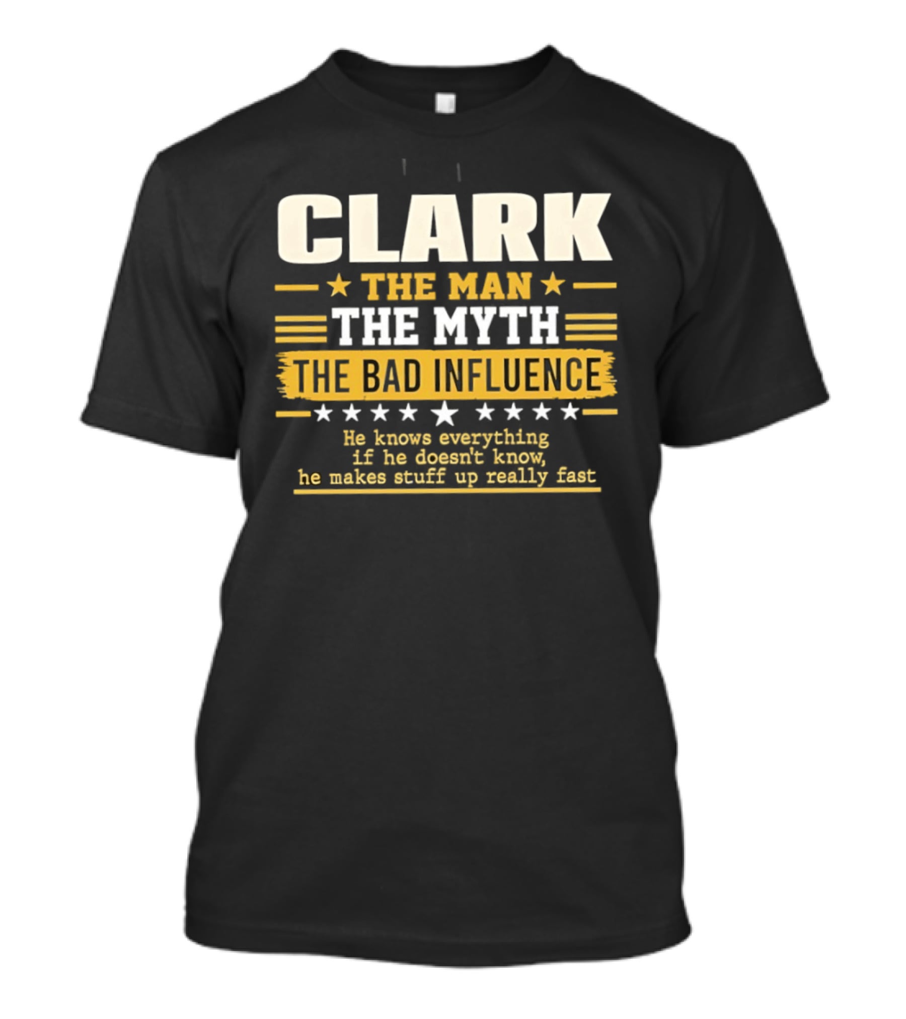 Clark The Man The Myth The Bad Influence He Knows Everything Makes Stuff Up Fast T-Shirt