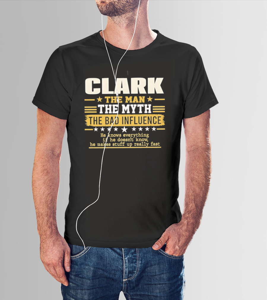 Clark The Man The Myth The Bad Influence He Knows Everything Makes Stuff Up Fast T-Shirt