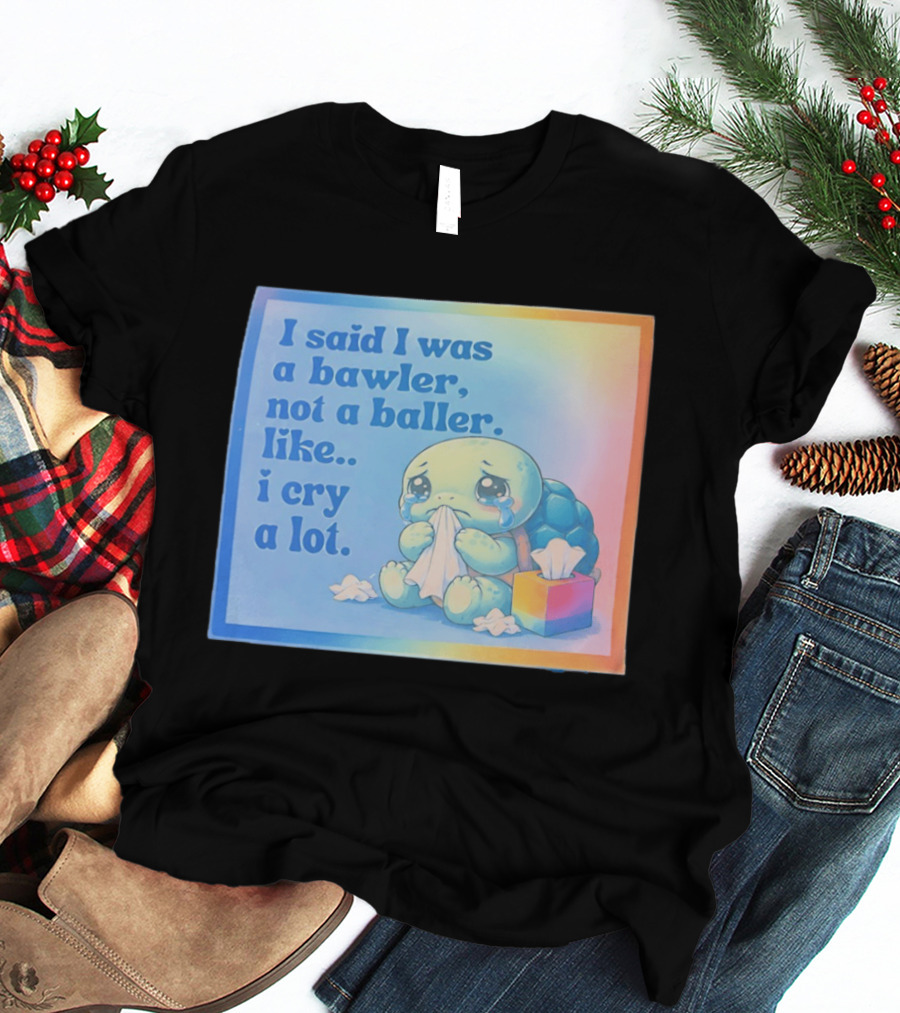 I Said I Was A Bawler Not A Baller Like I Cry A Lot Tearful Turtle T-Shirt