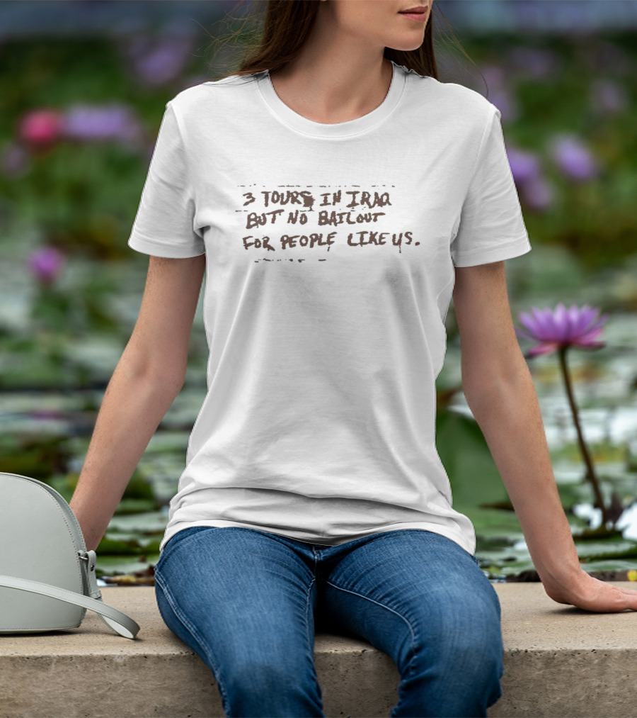 3 Tours In Iraq But No Bailout For People Like Us T-Shirt