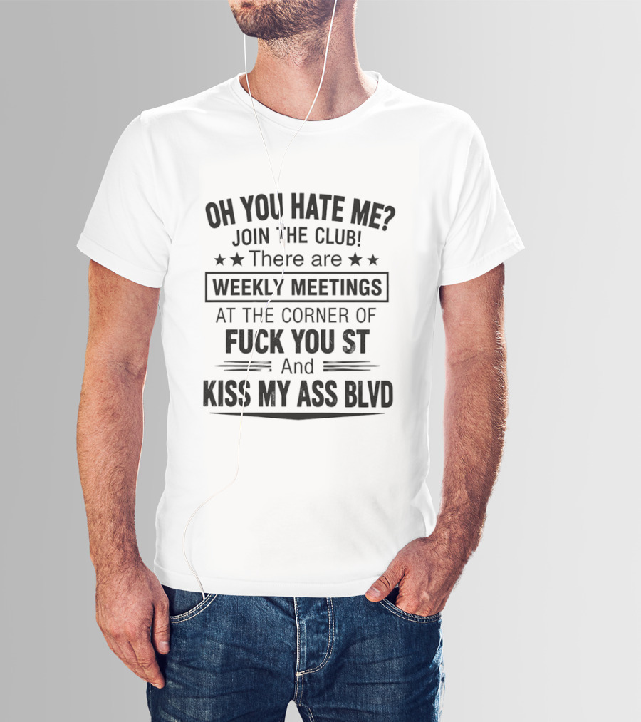 Oh You Hate Me Join The Club Weekly Meetings At The Corner Of Fuck You St And Kiss My Ass Blvd T-Shirt