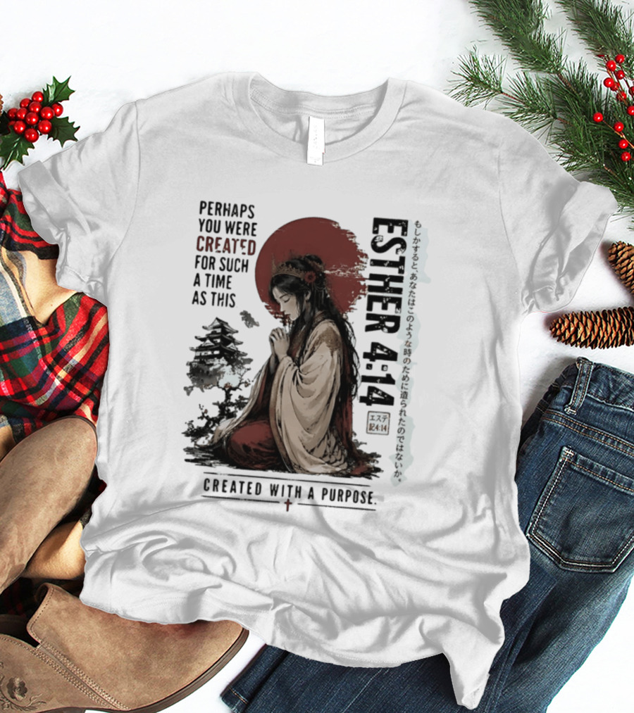 Esther 4:14 Perhaps You Were Created For Such A Time As This Created With A Purpose T-Shirt