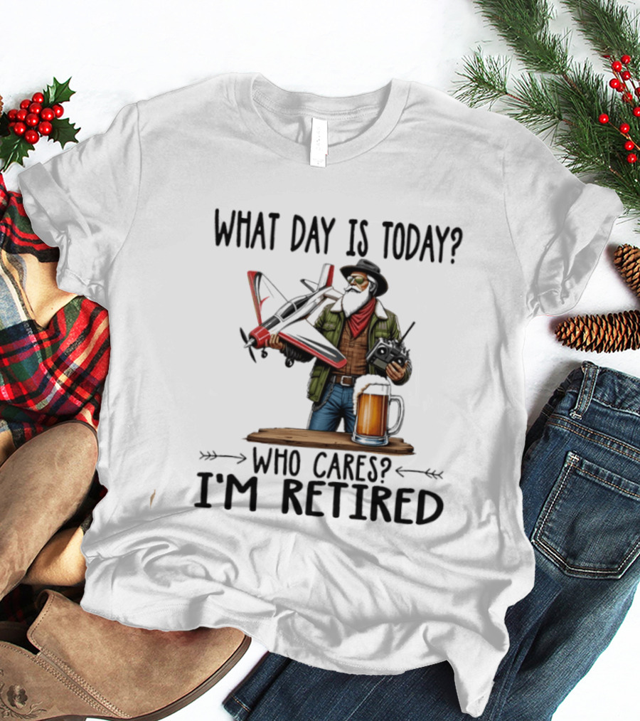 What Day Is Today Who Cares I'm Retired Pilot With RC Plane And Beer T-Shirt