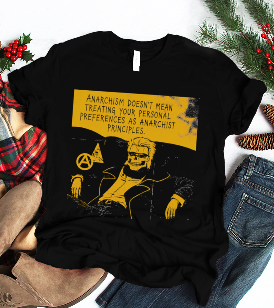 Anarchism Doesnt Mean Treating Your Personal Preferences As Anarchist Principles T-Shirt