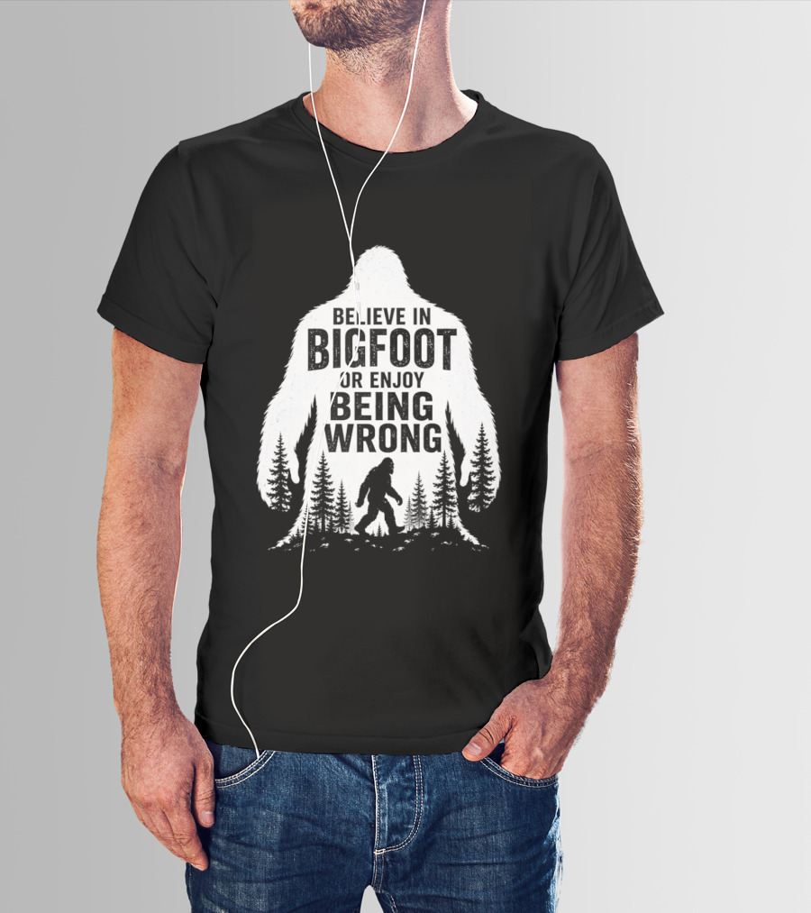 Believe In Bigfoot Or Enjoy Being Wrong T-Shirt