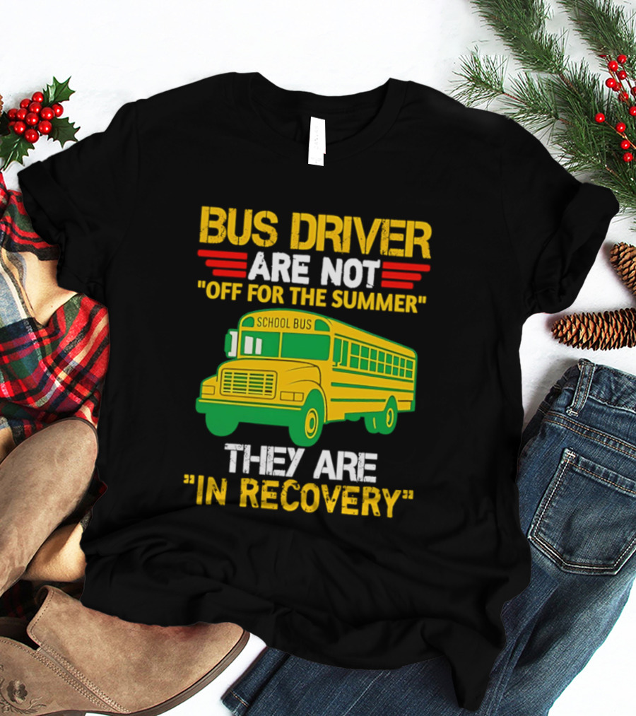 Bus Driver Are Not Off For The Summer They Are In Recovery School Bus Humor T-Shirt