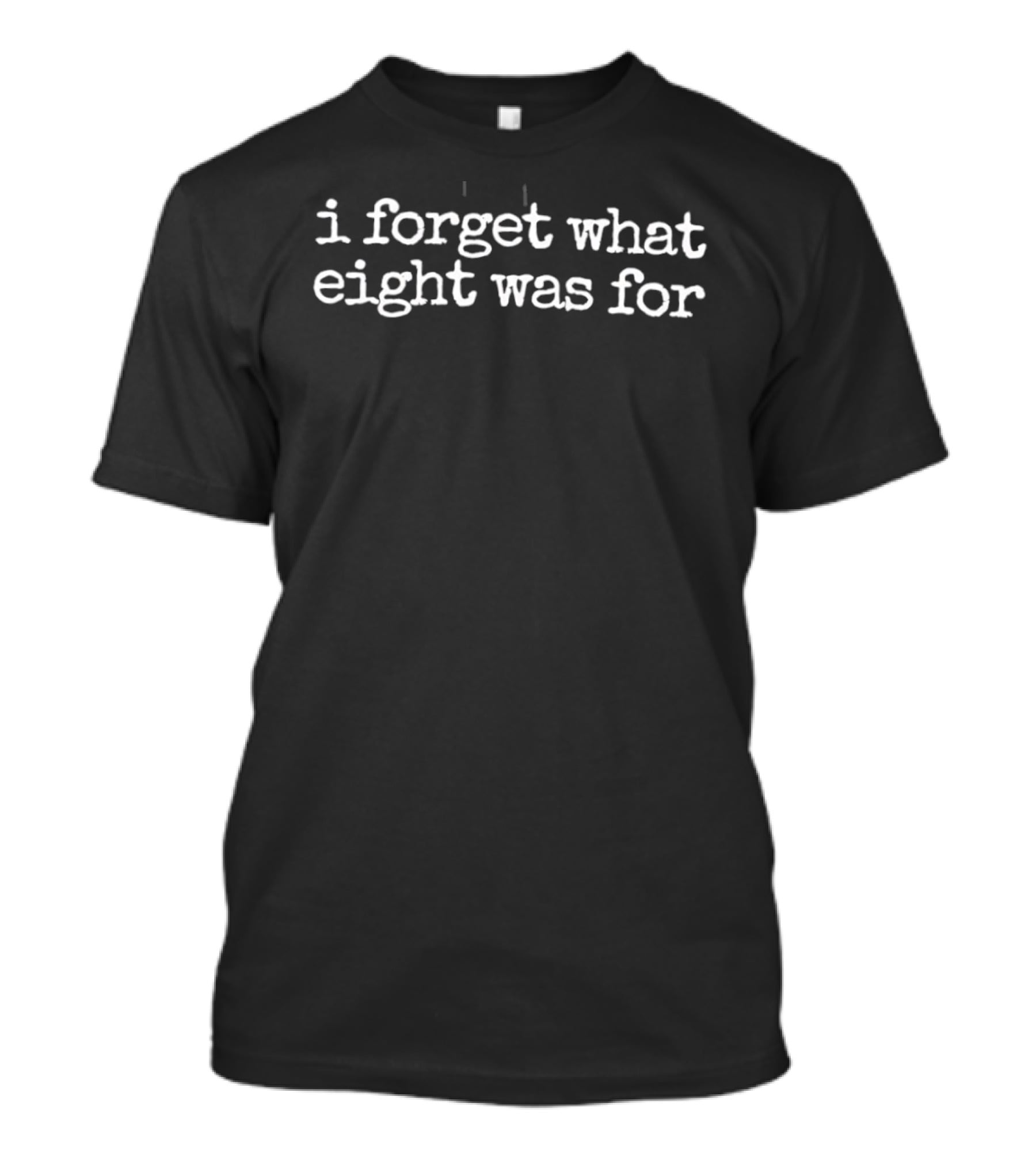 I Forget What Eight Was For Counting Reference T-Shirt
