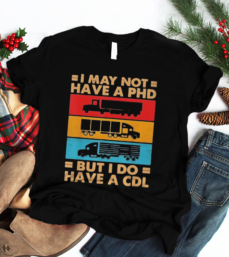 I May Not Have A PHD But I Do Have A CDL Truck Driver Recognition T-Shirt