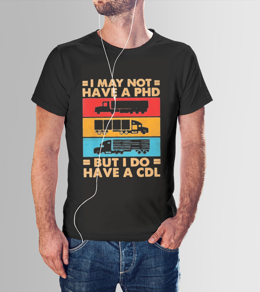 I May Not Have A PHD But I Do Have A CDL Truck Driver Recognition T-Shirt