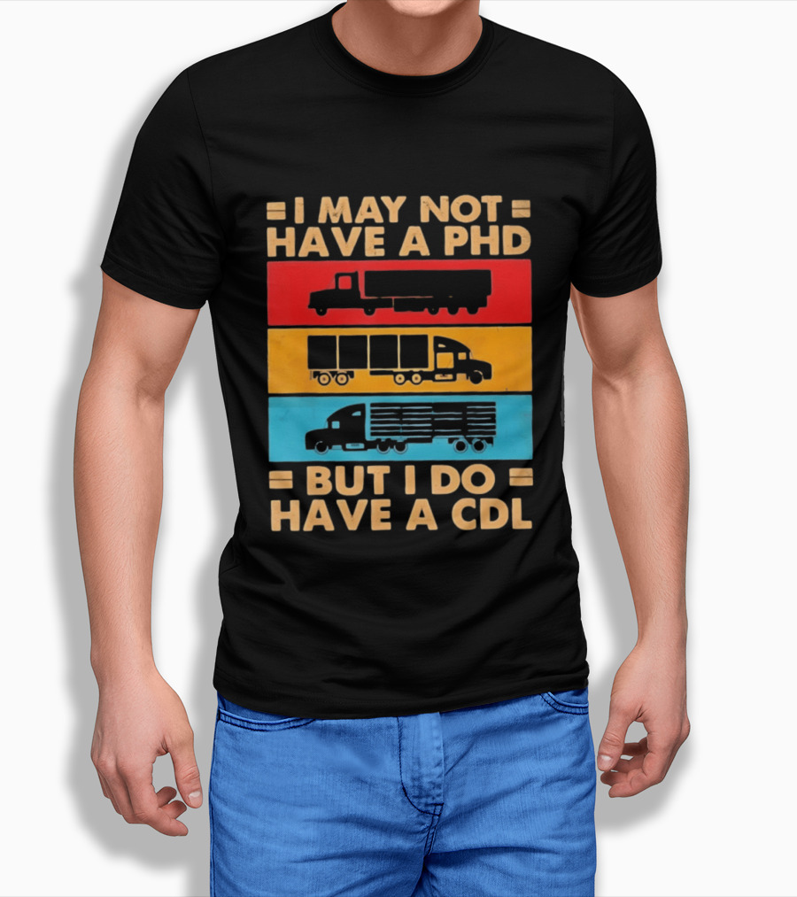 I May Not Have A PHD But I Do Have A CDL Truck Driver Recognition T-Shirt