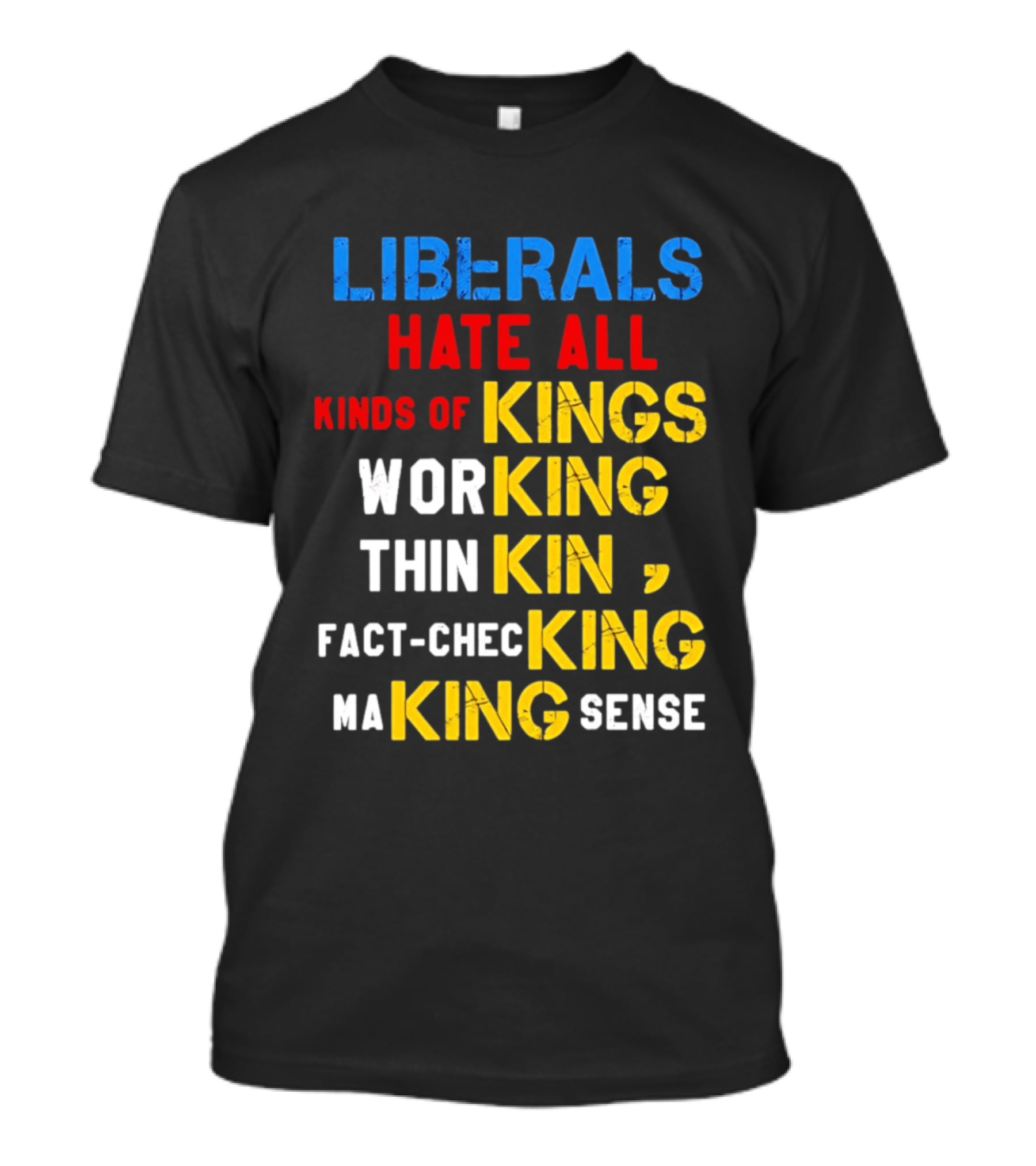 Liberals Hate All Kinds Of Kings Working Thinking Fact Checking Making Sense T-Shirt