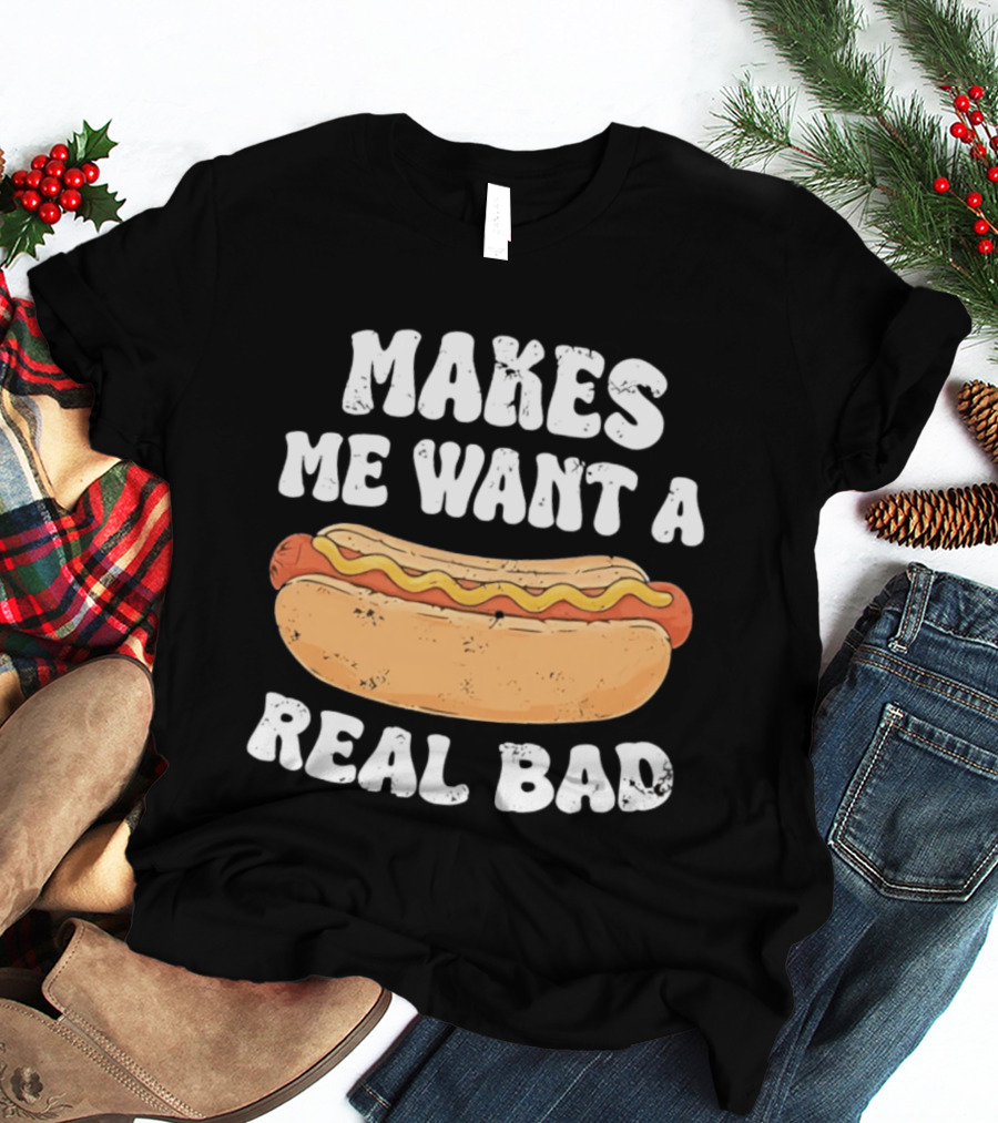 Makes Me Want A Hotdog Real Bad Funny Hot Dog Lover T-Shirt