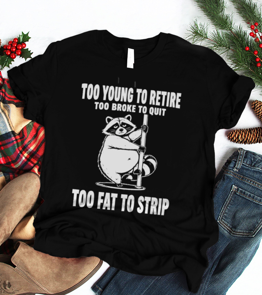 Too Young To Retire Too Broke To Quit Too Fat To Strip Raccoon Pole T-Shirt