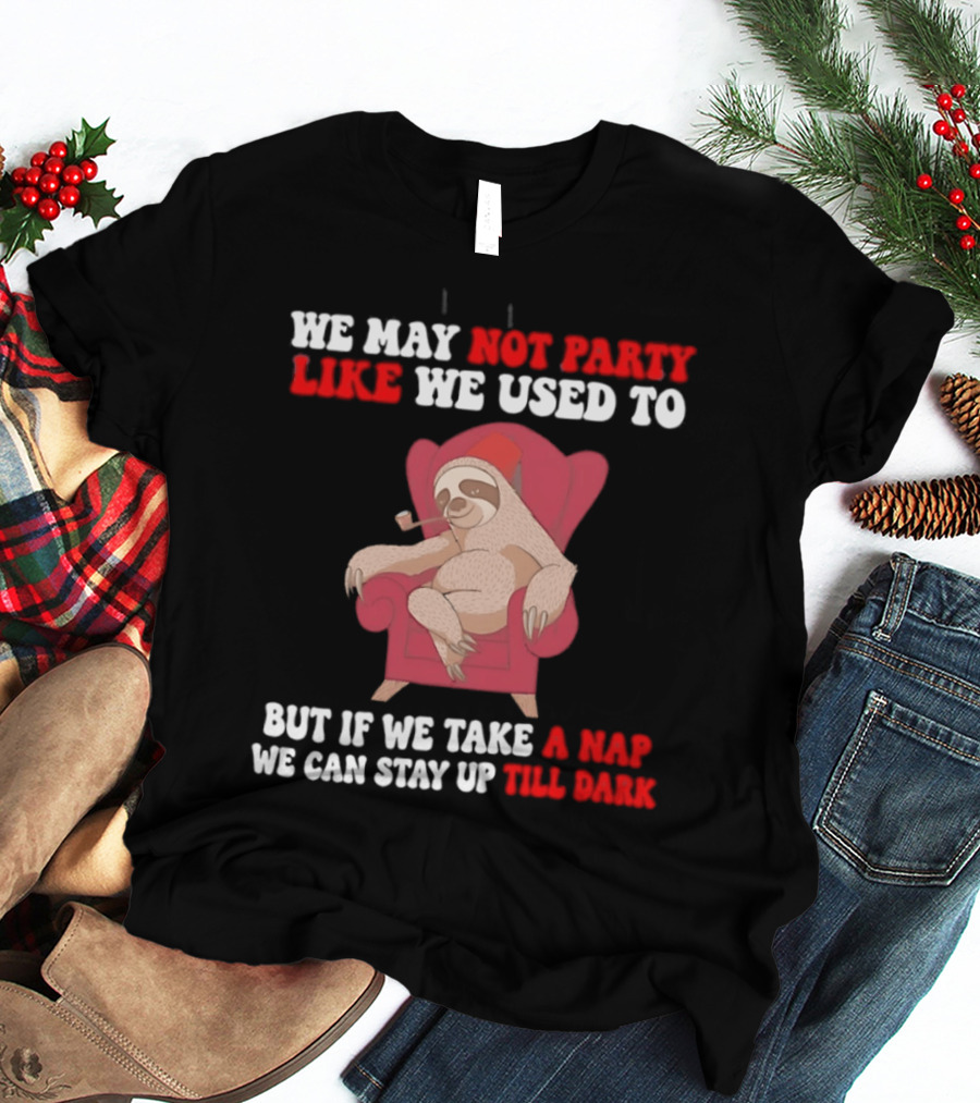 We May Not Party Like We Used To Sloth Napping Stay Up Till Dark T-Shirt