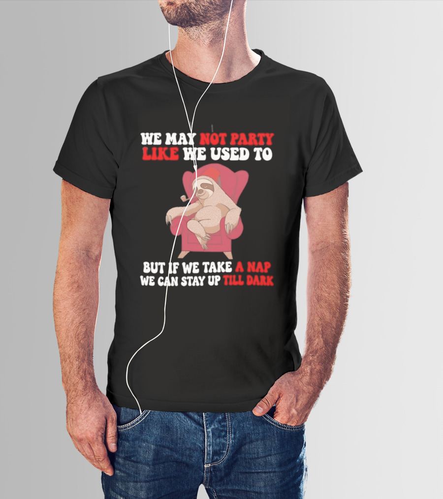 We May Not Party Like We Used To Sloth Napping Stay Up Till Dark T-Shirt