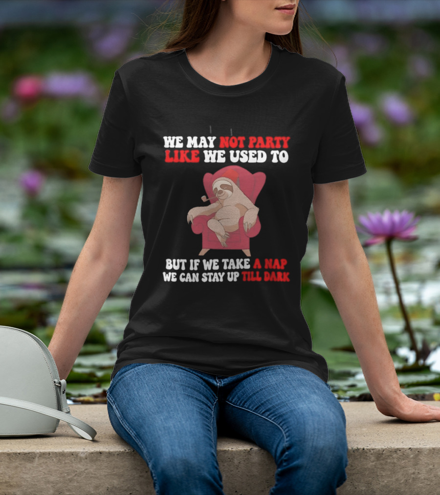 We May Not Party Like We Used To Sloth Napping Stay Up Till Dark T-Shirt