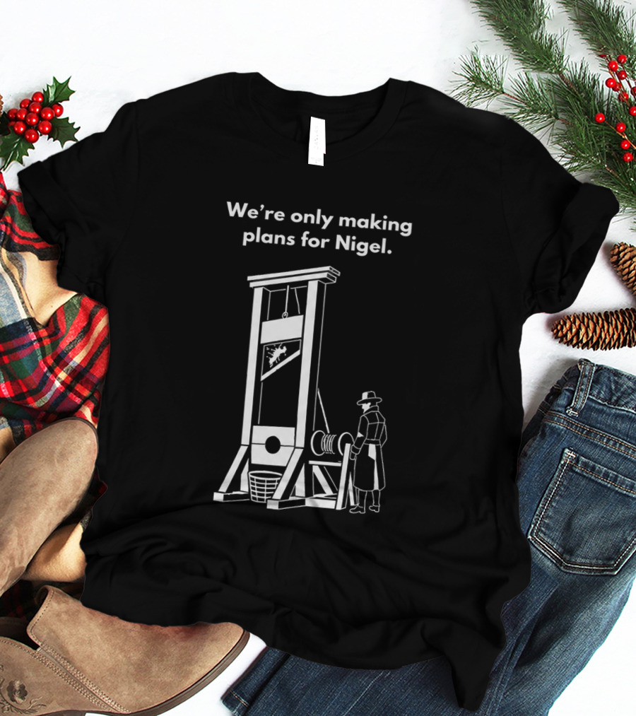 We're Only Making Plans For Nigel With Guillotine And Historical Figure T-Shirt