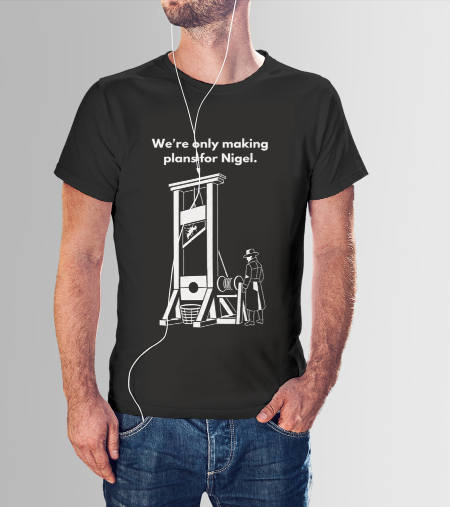 We're Only Making Plans For Nigel With Guillotine And Historical Figure T-Shirt
