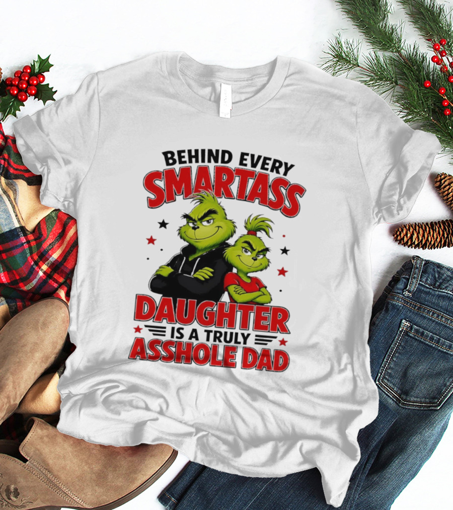 Behind Every Smartass Daughter Is A Truly Asshole Dad Grinch Family Humor T-Shirt