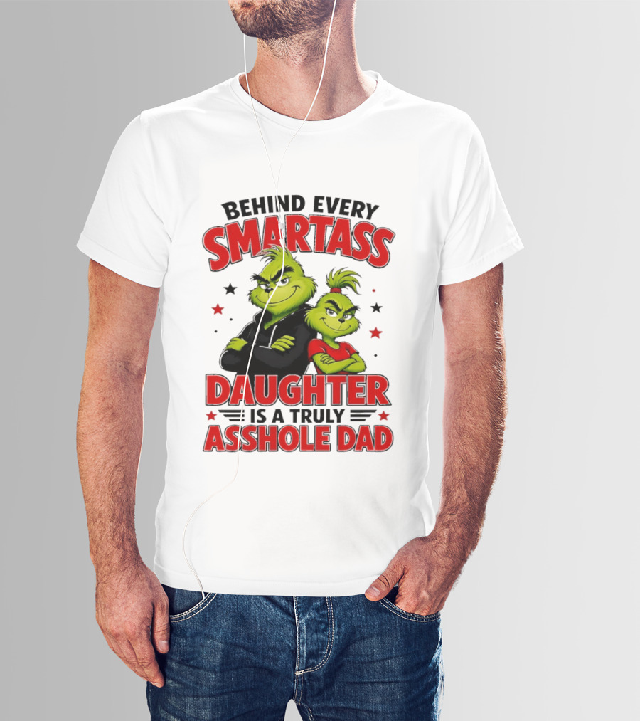Behind Every Smartass Daughter Is A Truly Asshole Dad Grinch Family Humor T-Shirt