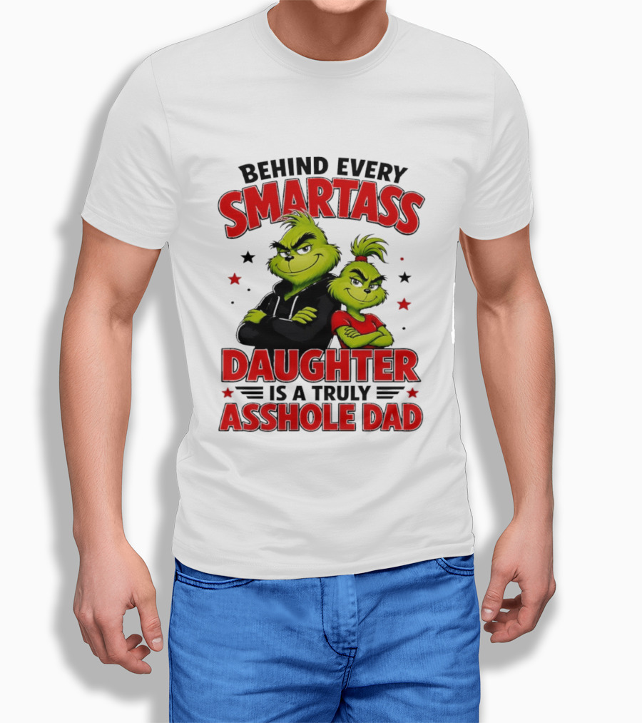 Behind Every Smartass Daughter Is A Truly Asshole Dad Grinch Family Humor T-Shirt
