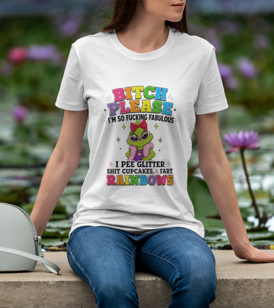 Bitch Please I'm So Fucking Fabulous I Pee Glitter Shit Cupcakes & Fart Rainbows T-Shirt