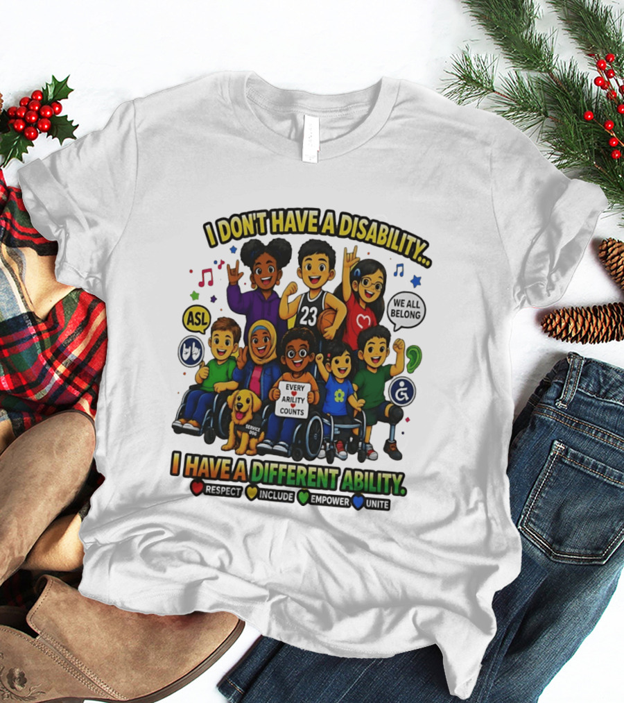 I Don't Have A Disability I Have A Different Ability Every Ability Counts Respect Include Empower Unite T-Shirt
