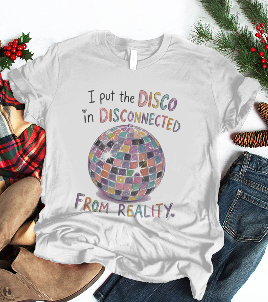 I Put The Disco In Disconnected Disco Ball From Reality T-Shirt
