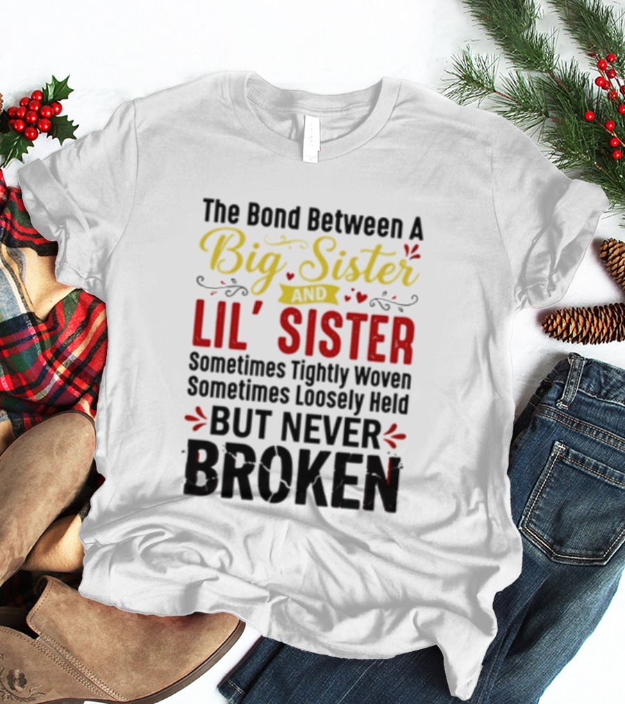 The Bond Between A Big Sister And Lil' Sister Sometimes Tightly Woven Sometimes Loosely Held But Never Broken T-Shirt