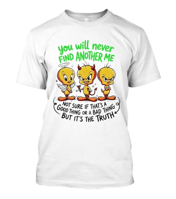 Tweety Bird You Will Never Find Another Me Good Or Bad Truth T-Shirt