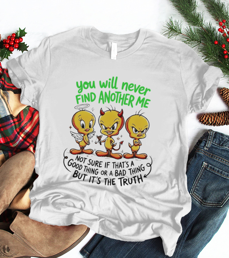 Tweety Bird You Will Never Find Another Me Good Or Bad Truth T-Shirt