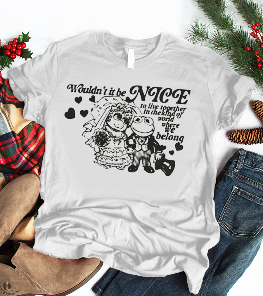 Kermit The Frog Miss Piggy Wouldn't It Be Nice To Live Together Where We Belong T-Shirt