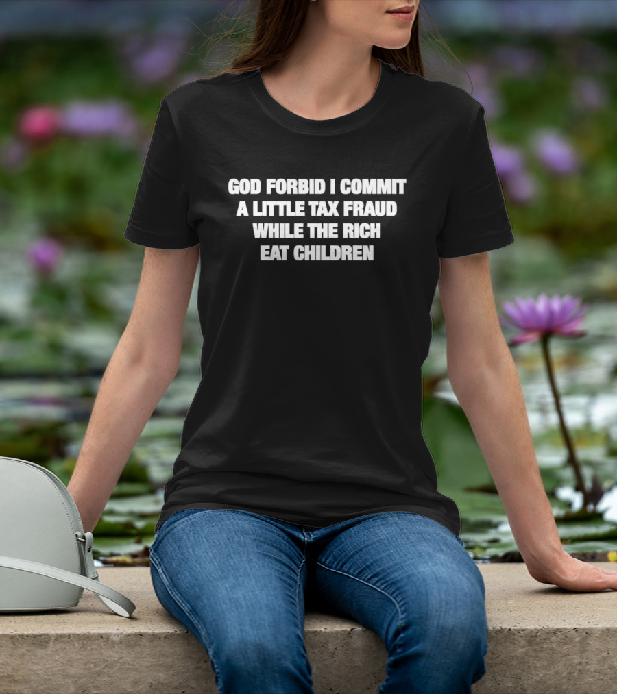 God Forbid I Commit A Little Tax Fraud While The Rich Eat Children T-Shirt