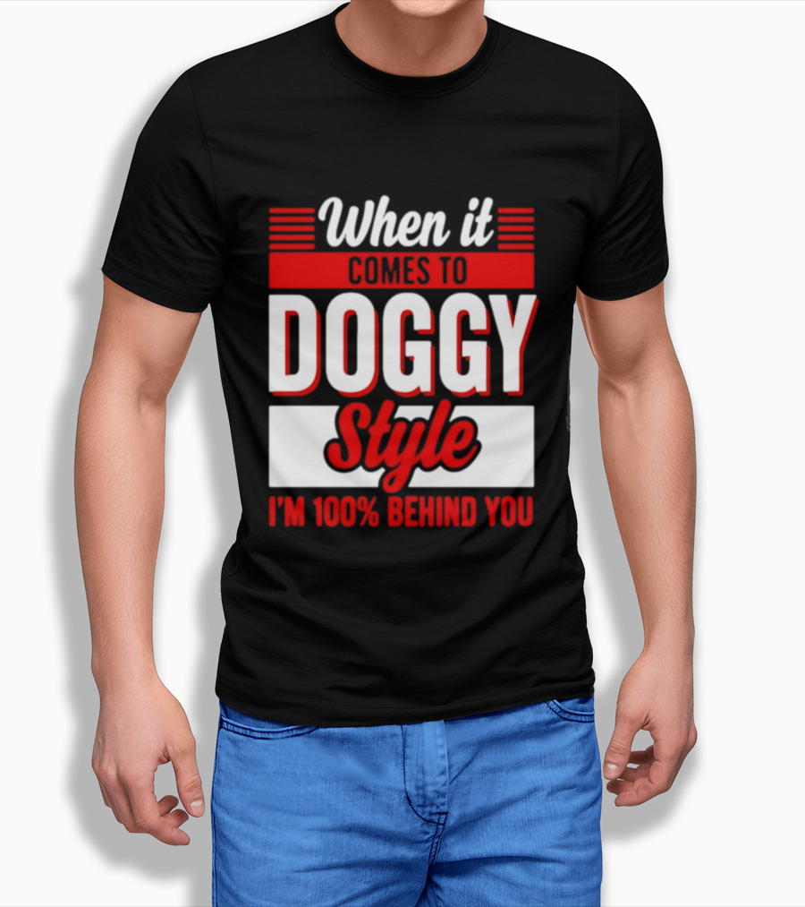 When It Comes To Doggy Style I'm 100% Behind You T-Shirt