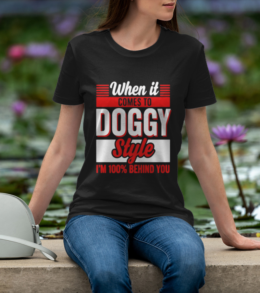 When It Comes To Doggy Style I'm 100% Behind You T-Shirt
