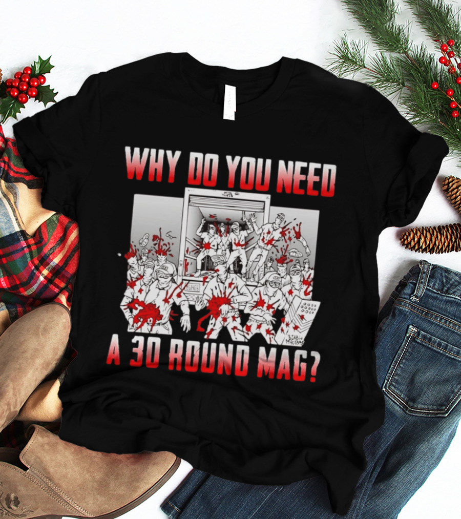 Why Do You Need A 30 Round Mag Bloodstained Chaos T-Shirt