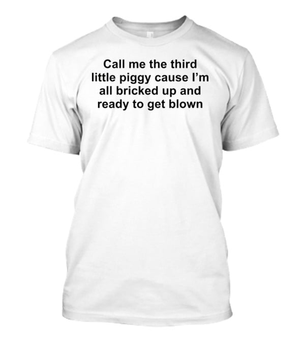 Call Me The Third Little Piggy Cause I'm All Bricked Up And Ready To Get Blown T-Shirt