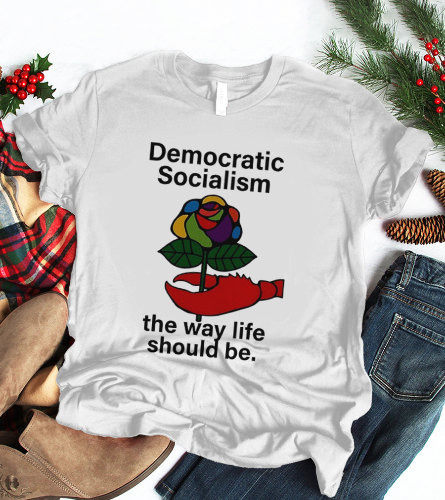 Democratic Socialism Colorful Rose Lobster The Way Life Should Be T-Shirt