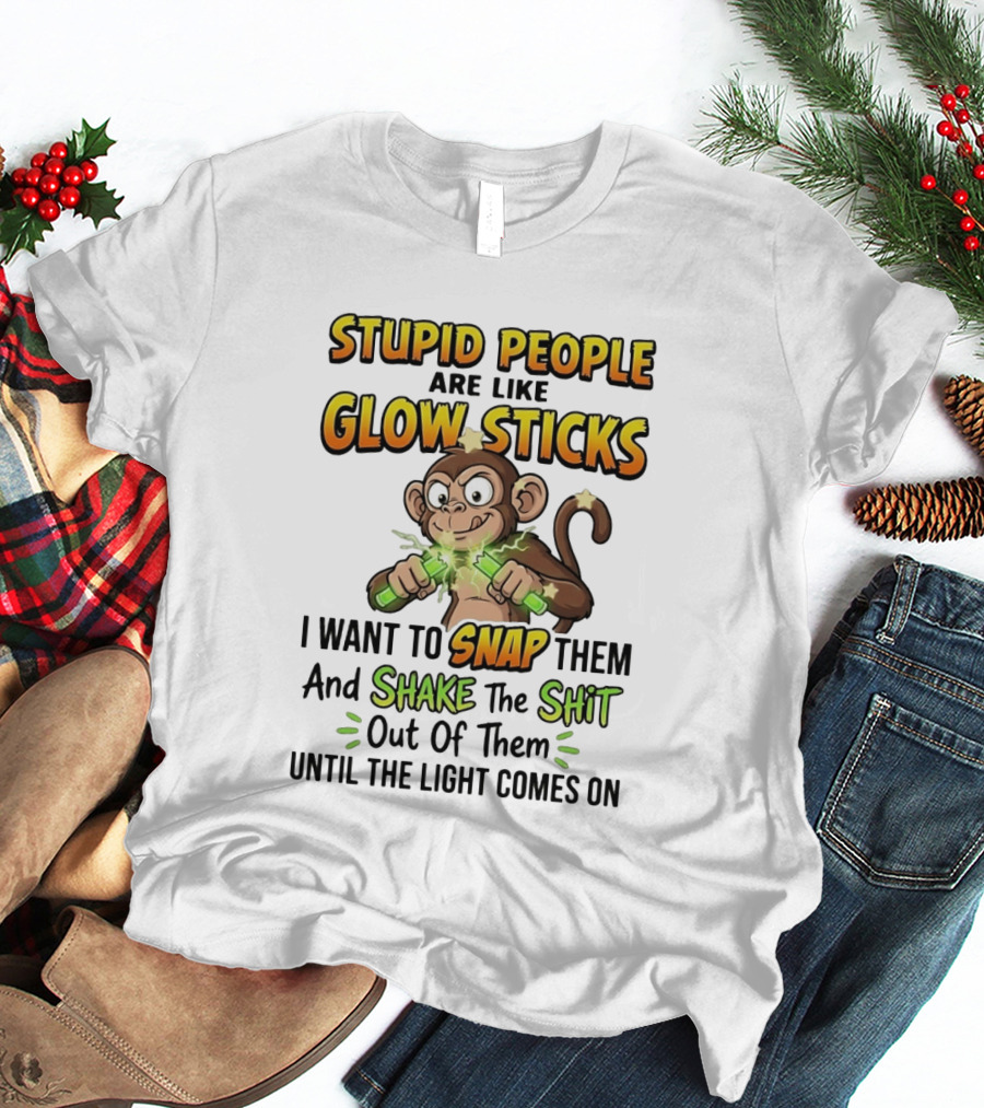 Stupid People Are Like Glow Sticks Monkey Snap Shake Until Light Comes On T-Shirt