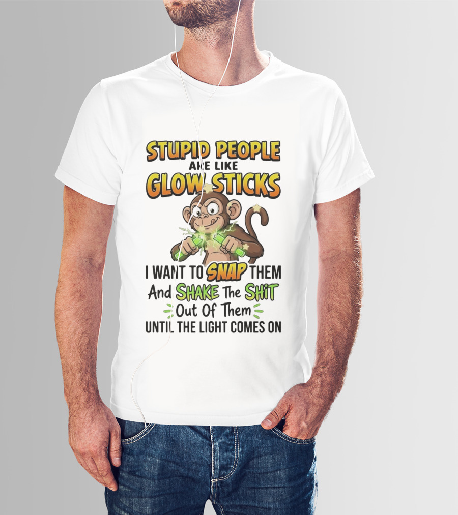 Stupid People Are Like Glow Sticks Monkey Snap Shake Until Light Comes On T-Shirt