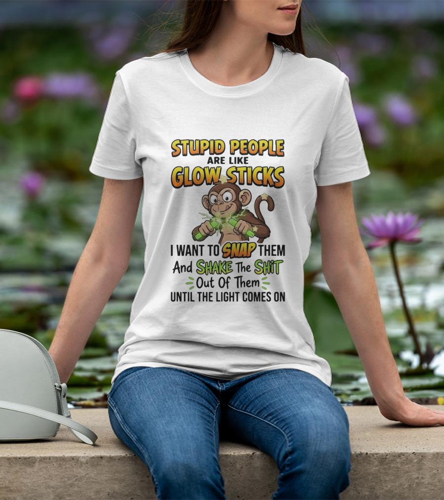 Stupid People Are Like Glow Sticks Monkey Snap Shake Until Light Comes On T-Shirt